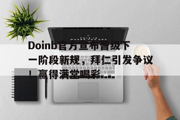 爱游戏APP-Doinb官方宣布晋级下一阶段新规，拜仁引发争议！赢得满堂喝彩-爱游戏APP